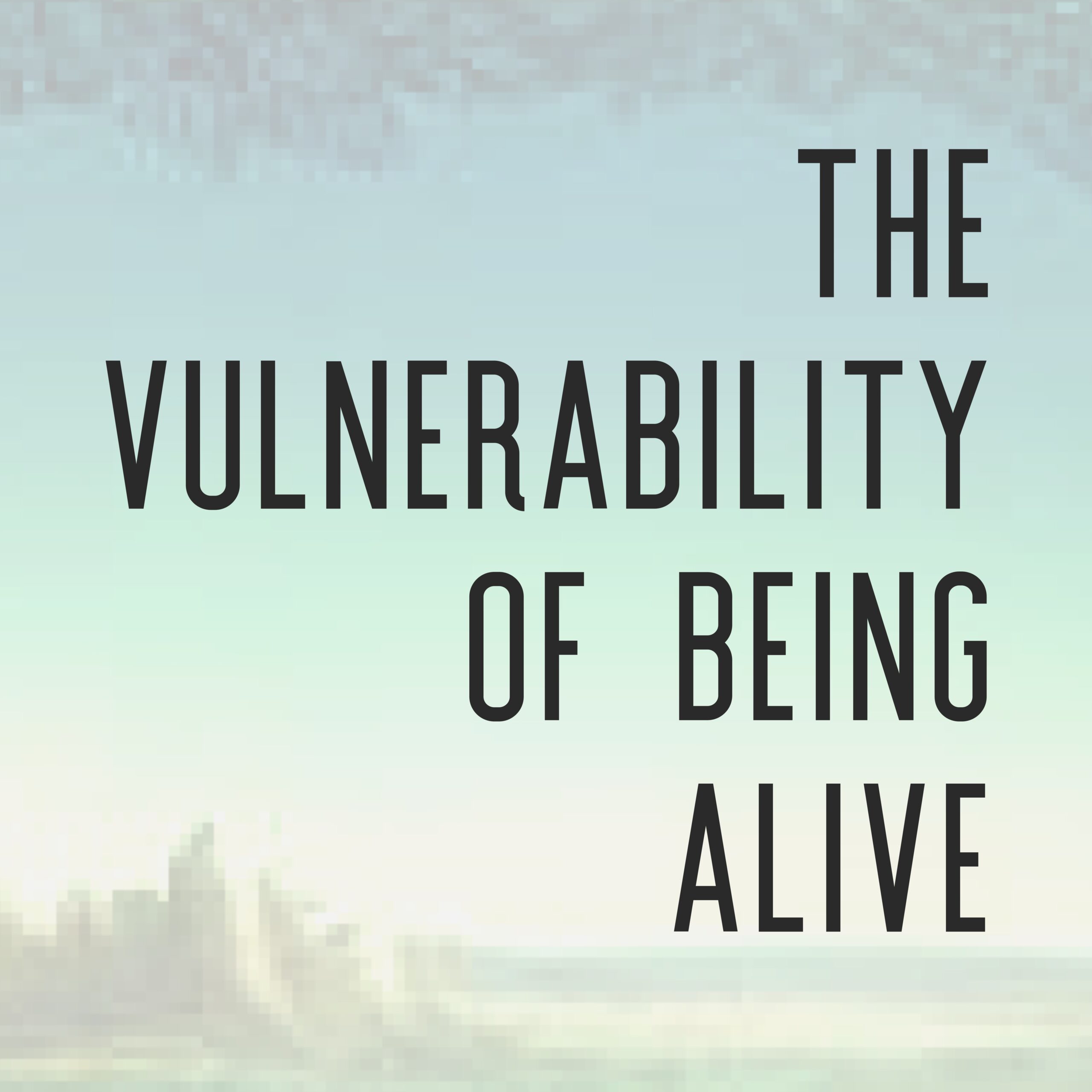 the vulnerability of being alive