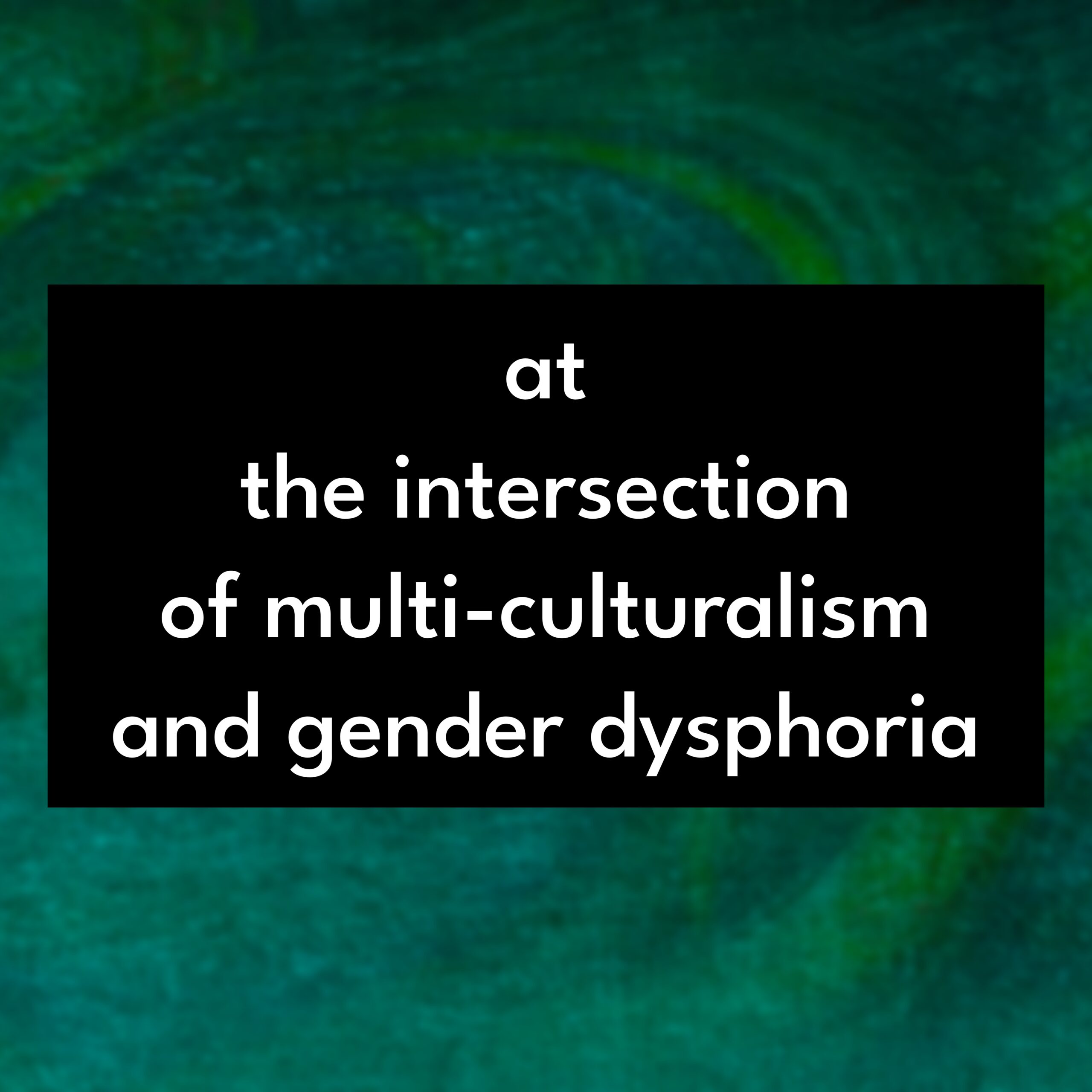 At the Intersection of Multi-Culturalism and Gender Dysphoria